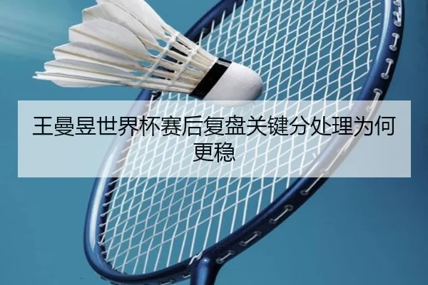 王曼昱世界杯赛后复盘关键分处理为何更稳