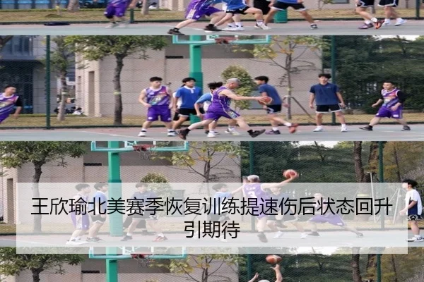 王欣瑜北美赛季恢复训练提速伤后状态回升引期待