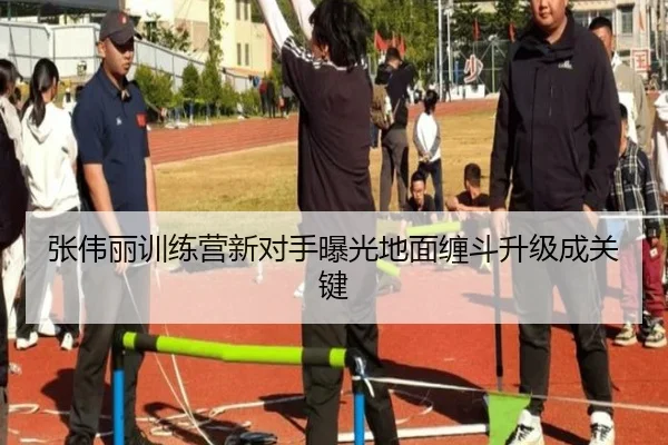 张伟丽训练营新对手曝光地面缠斗升级成关键