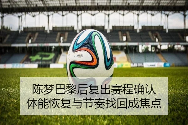 陈梦巴黎后复出赛程确认 体能恢复与节奏找回成焦点