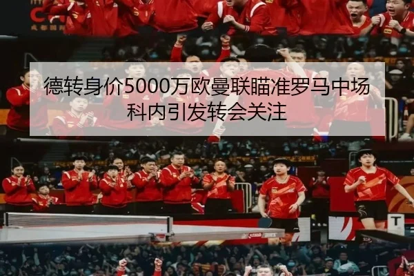 德转身价5000万欧曼联瞄准罗马中场科内引发转会关注